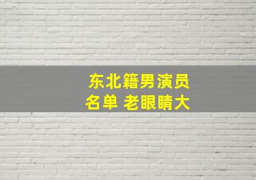 东北籍男演员名单 老眼睛大